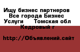 Ищу бизнес партнеров - Все города Бизнес » Услуги   . Томская обл.,Кедровый г.